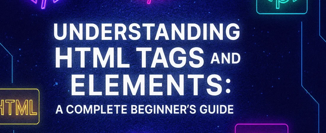 Understanding HTML Tags and Elements: A Complete Beginner’s Guide